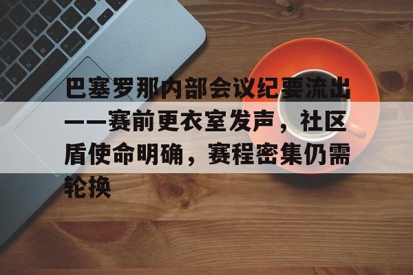 开云体育下载-关于巴塞罗那内部会议纪要流出——赛前更衣室发声，社区盾使命明确，赛程密集仍需轮换的信息